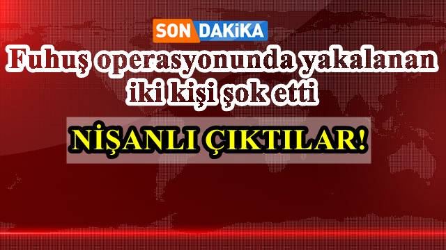 Fuhuş operasyonunda yakalanan iki kişi şok etti