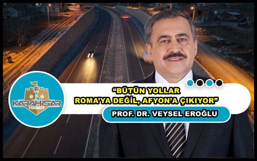 Eroğlu: “Bütün yollar Roma’ya değil, Afyon’a çıkıyor”