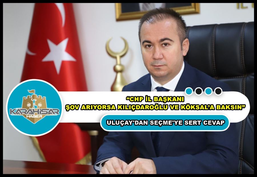Uluçay: “CHP İl Başkanı şov arıyorsa Kılıçdaroğlu ve Köksal’a baksın”