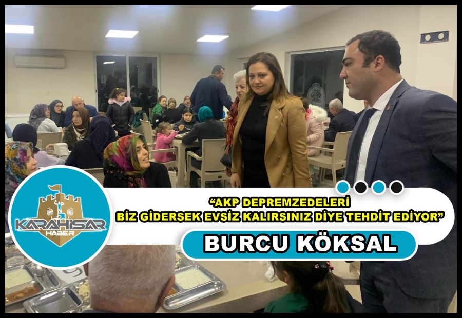 Köksal: “AKP depremzedeleri biz gidersek evsiz kalırsınız diye tehdit ediyor”