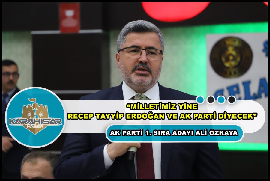 Ali Özkaya: “Milletimiz yine Recep Tayyip Erdoğan ve AK Parti diyecek”