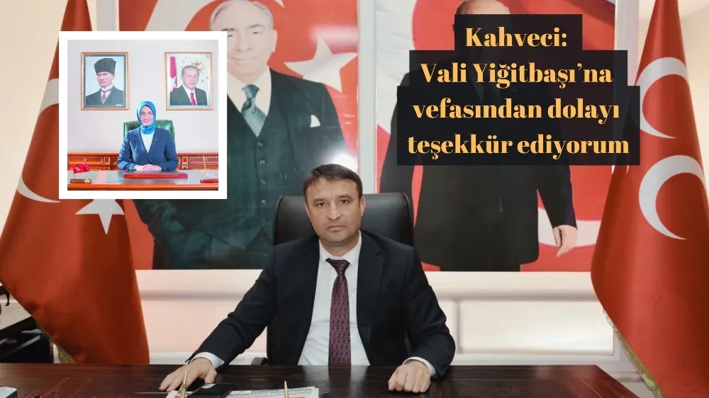 Kahveci: Vali Yiğitbaşı’na Vefasından Dolayı Teşekkür Ediyorum