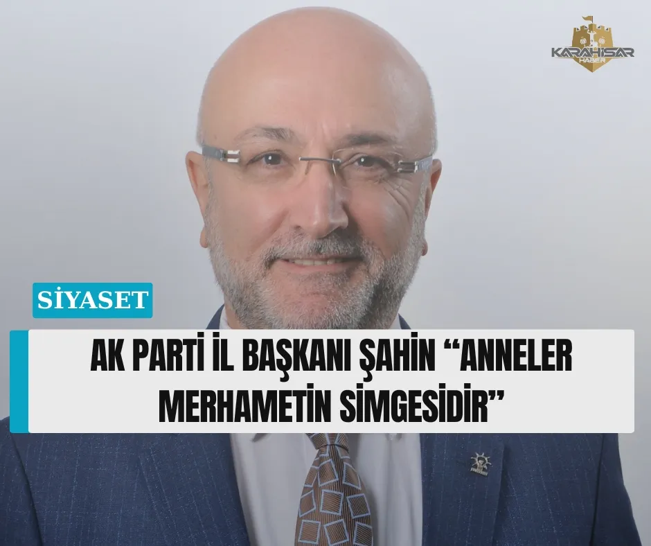 AK PARTİ İL BAŞKANI ŞAHİN “ANNELER MERHAMETİN SİMGESİDİR”
