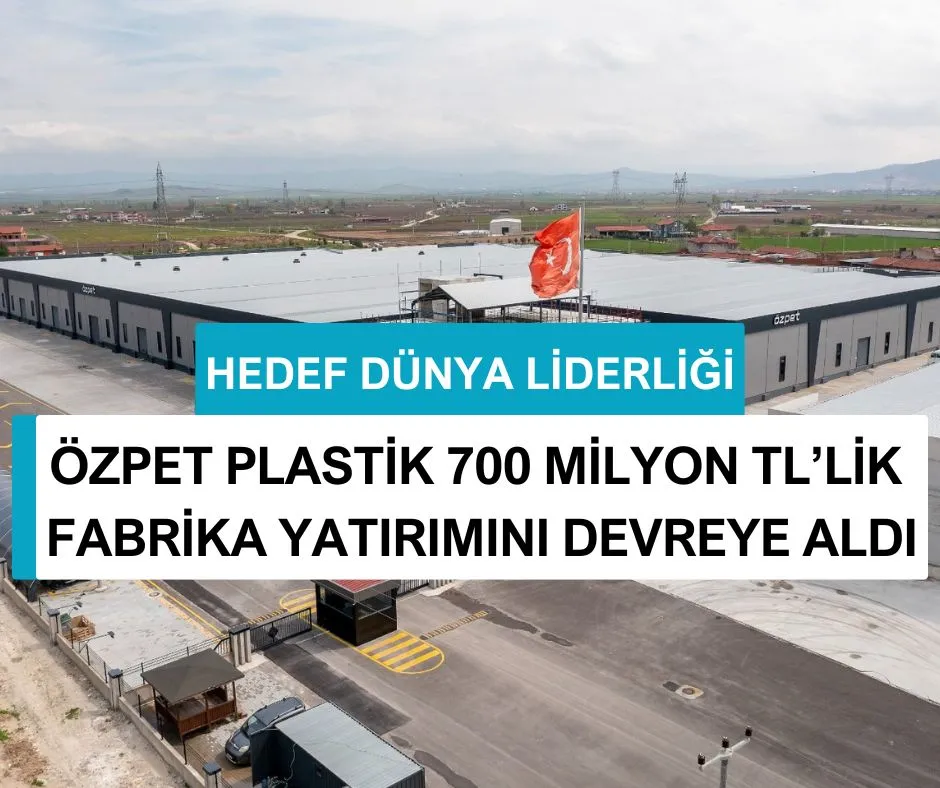 ÖZPET PLASTİK 700 MİLYON TL’LİK FABRİKA YATIRIMINI DEVREYE ALDI