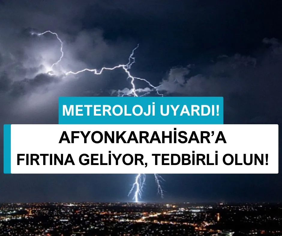 AFYONKARAHİSAR’A FIRTINA GELİYOR, TEDBİRLİ OLUN!