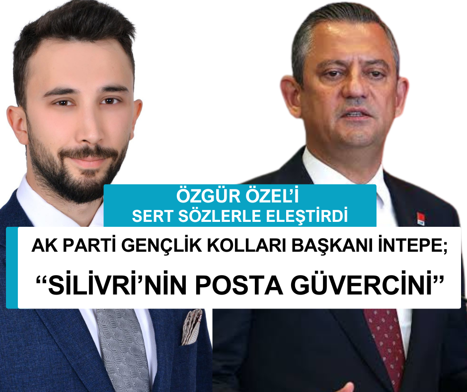 AK PARTİ GENÇLİK KOLLARI BAŞKANI İNTEPE, ÖZGÜR ÖZEL’İ SERT SÖZLERLE ELEŞTİRDİ