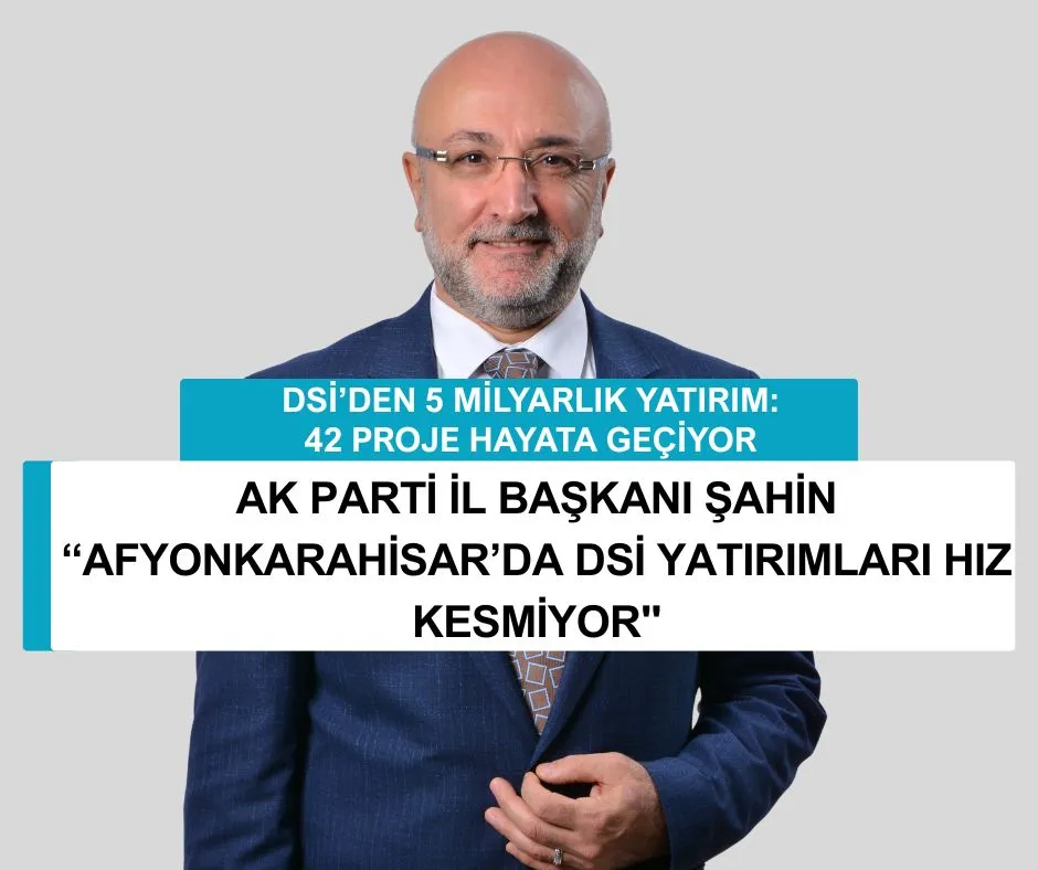 AK PARTİ İL BAŞKANI ŞAHİN “AFYONKARAHİSAR’DA DSİ YATIRIMLARI HIZ KESMİYOR