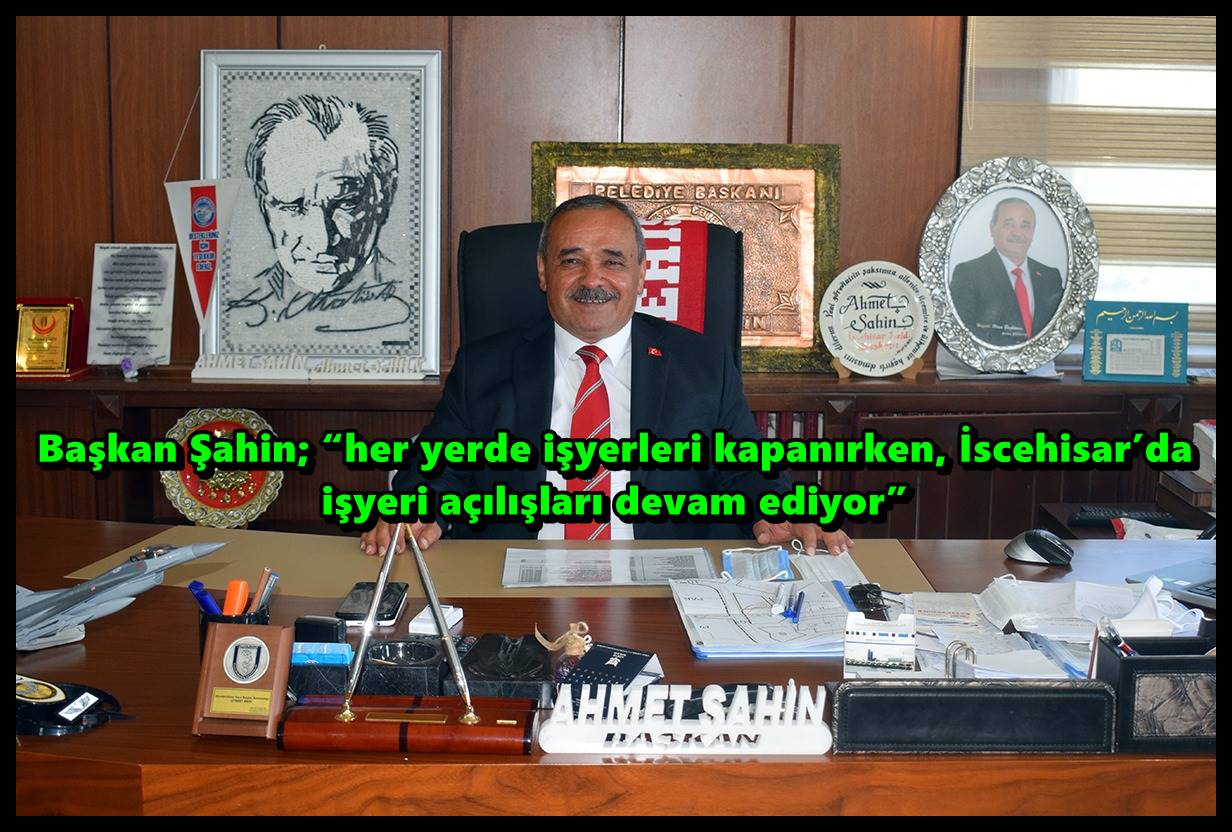 Başkan Şahin; ?her yerde işyerleri kapanırken, İscehisar?da işyeri açılışları devam ediyor?