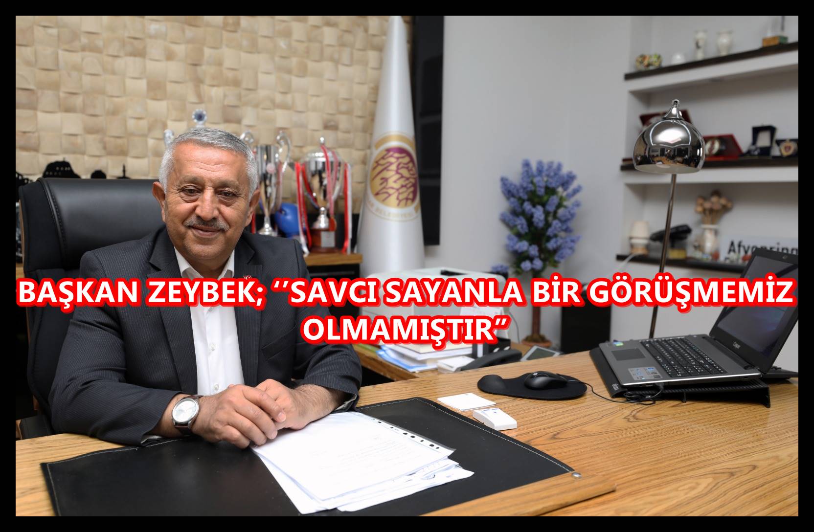 BAŞKAN ZEYBEK; ??SAVCI SAYANLA BİR GÖRÜŞMEMİZ OLMAMIŞTIR?