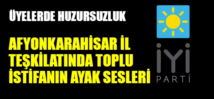 İYİ PARTİ`DE TOPLU İSTİFANIN AYAK SESLERİ