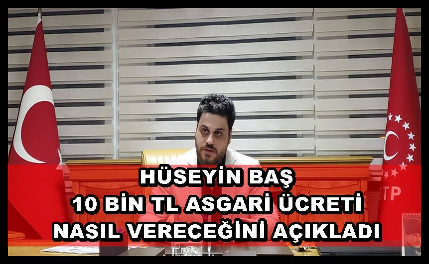 HÜSEYİN BAŞ 10 BİN TL ASGARİ ÜCRETİ NASIL VERECEĞİNİ AÇIKLADI