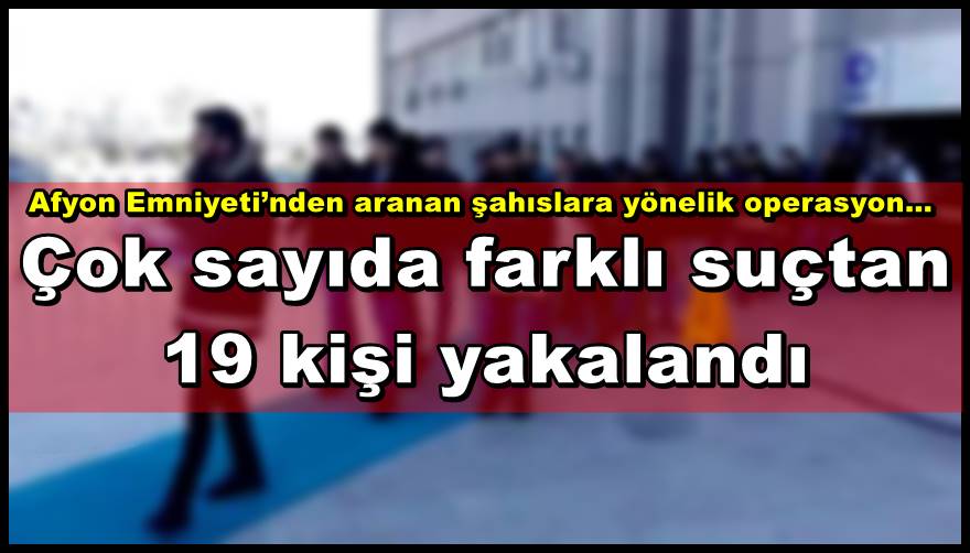 Çok sayıda farklı suçtan 19 kişi yakalandı